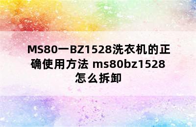 MS80一BZ1528洗衣机的正确使用方法 ms80bz1528怎么拆卸